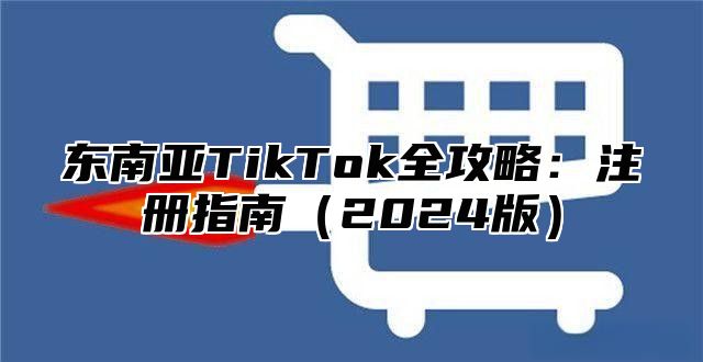 东南亚TikTok全攻略：注册指南2025版