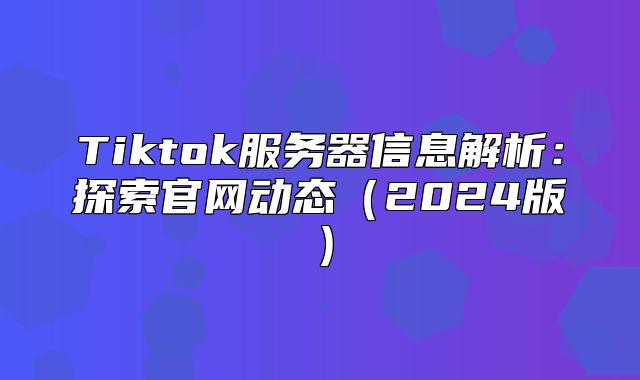 Tiktok服务器信息解析：探索官网动态2025版