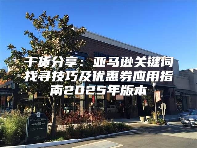 干货分享：亚马逊关键词找寻技巧及优惠券应用指南2025年版本
