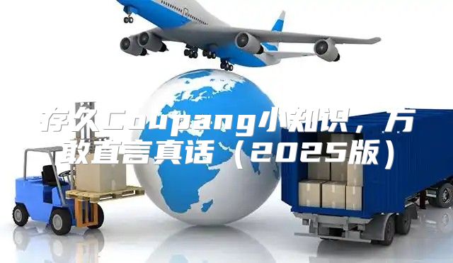 存久Coupang小知识，方敢直言真话2025版