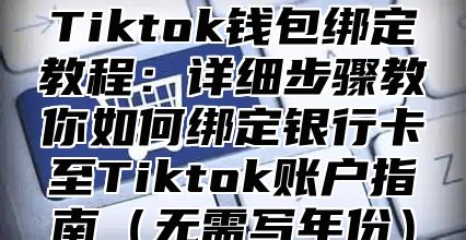 Tiktok钱包绑定教程：详细步骤教你如何绑定银行卡至Tiktok账户指南无需写年份