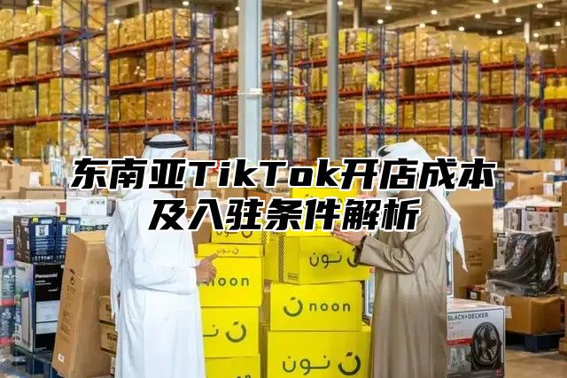 东南亚TikTok开店成本及入驻条件解析