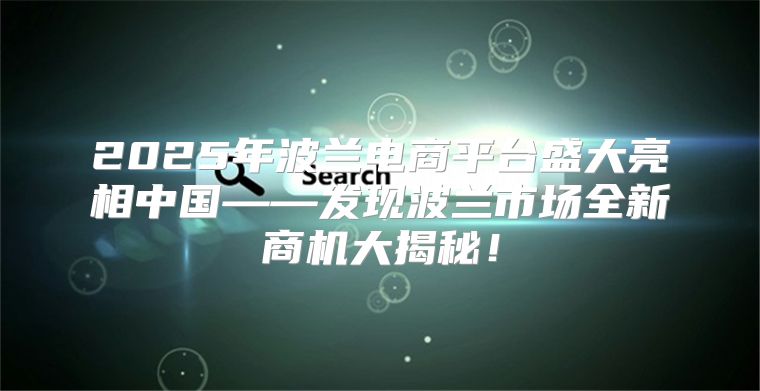 2025年波兰电商平台盛大亮相中国——发现波兰市场全新商机大揭秘！