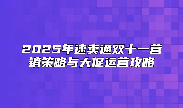2025年速卖通双十一营销策略与大促运营攻略