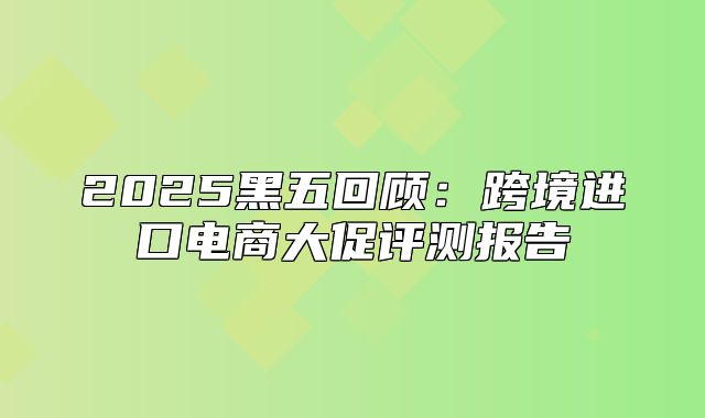 2025黑五回顾：跨境进口电商大促评测报告