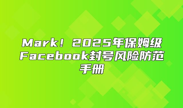 Mark！2025年保姆级Facebook封号风险防范手册