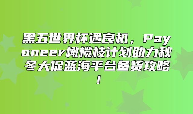 黑五世界杯遇良机，Payoneer橄榄枝计划助力秋冬大促蓝海平台备货攻略！