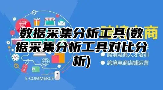 数据采集分析工具(数据采集分析工具对比分析)