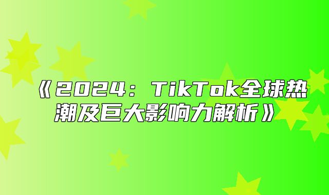 2025TikTok全球热潮及巨大影响力解析
