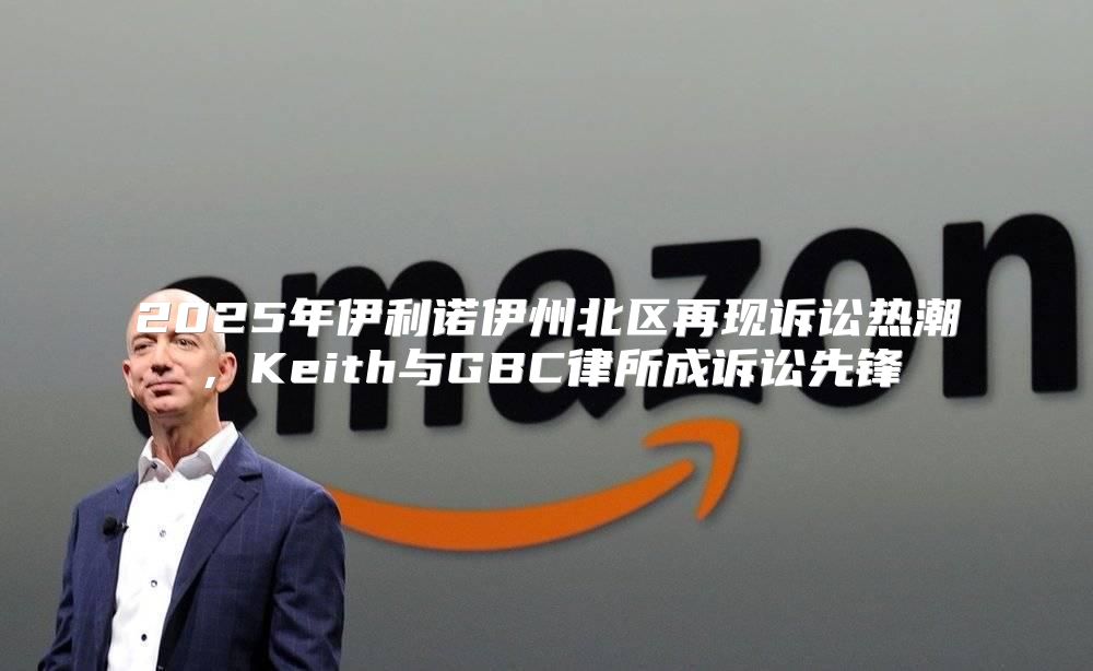 2025年伊利诺伊州北区再现诉讼热潮，Keith与GBC律所成诉讼先锋