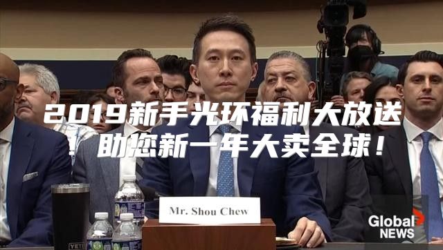 2019新手光环福利大放送！助您新一年大卖全球！