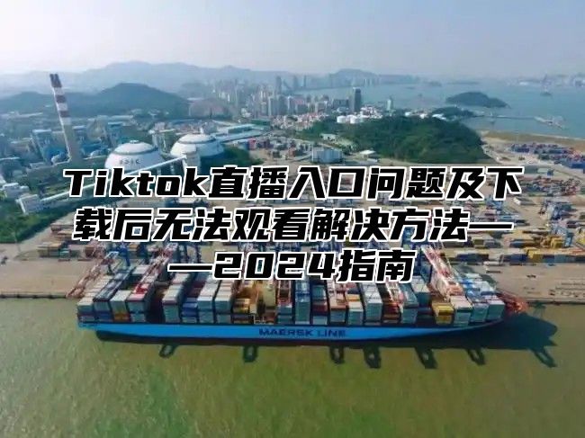 Tiktok直播入口问题及下载后无法观看解决方法——2025指南
