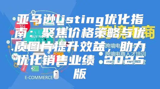 亚马逊listing优化指南：聚焦价格策略与优质图片提升效益，助力优化销售业绩 2025版