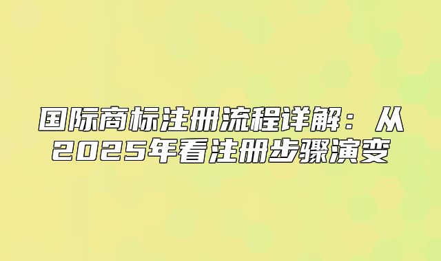 国际商标注册流程详解：从2025年看注册步骤演变