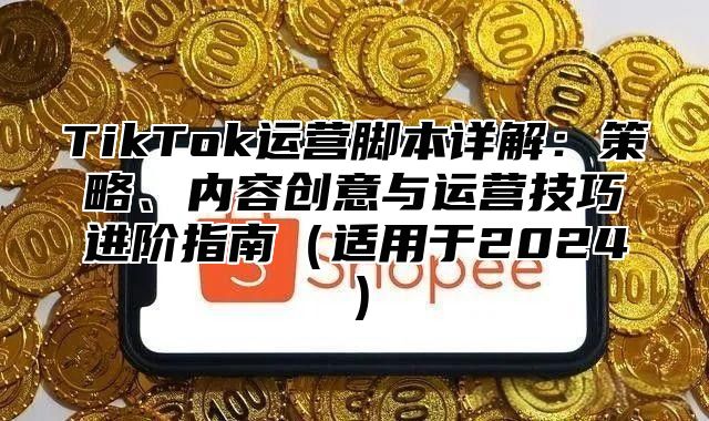 TikTok运营脚本详解：策略、内容创意与运营技巧进阶指南适用于2025