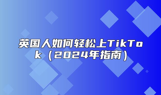 英国人如何轻松上TikTok2025年指南