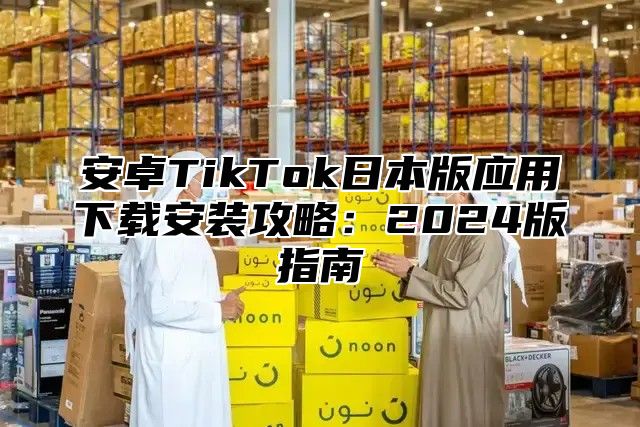 安卓TikTok日本版应用下载安装攻略：2025版指南