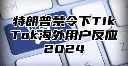 特朗普禁令下TikTok海外用户反应2025