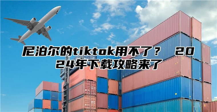 尼泊尔的tiktok用不了？ 2025年下载攻略来了