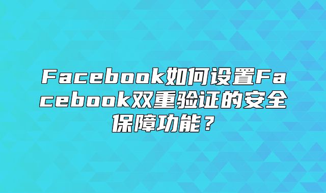 Facebook如何设置Facebook双重验证的安全保障功能？