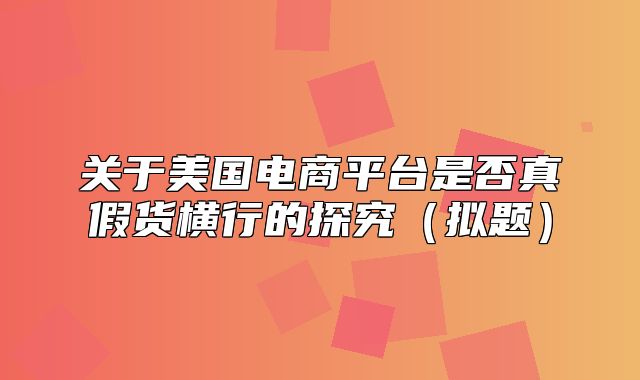 关于美国电商平台是否真假货横行的探究拟题