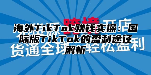 海外TikTok赚钱实操：国际版TikTok的盈利途径解析