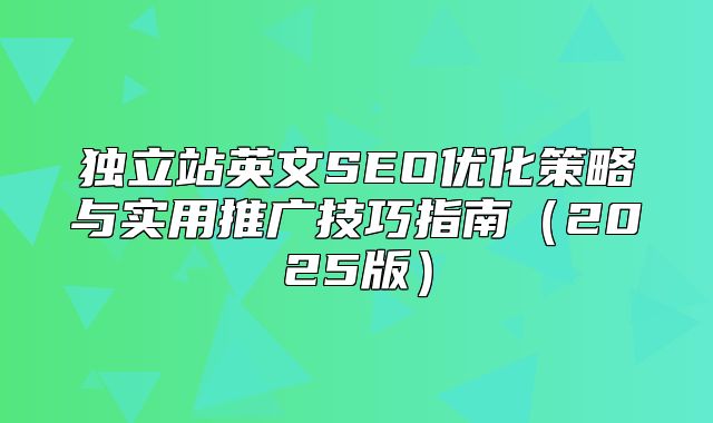 独立站英文SEO优化策略与实用推广技巧指南2025版