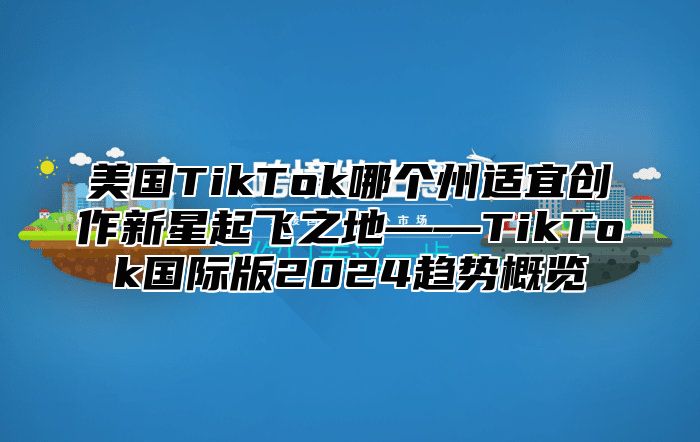 美国TikTok哪个州适宜创作新星起飞之地——TikTok国际版2025趋势概览
