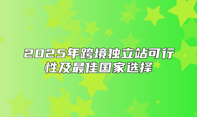 2025年跨境独立站可行性及最佳国家选择