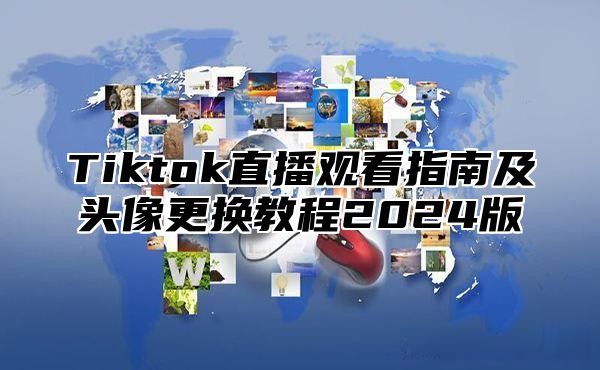 Tiktok直播观看指南及头像更换教程2025版