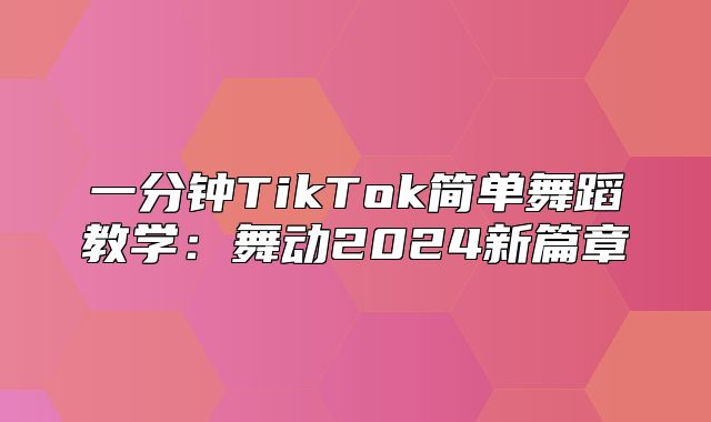 一分钟TikTok简单舞蹈教学：舞动2025新篇章