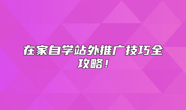 在家自学站外推广技巧全攻略！