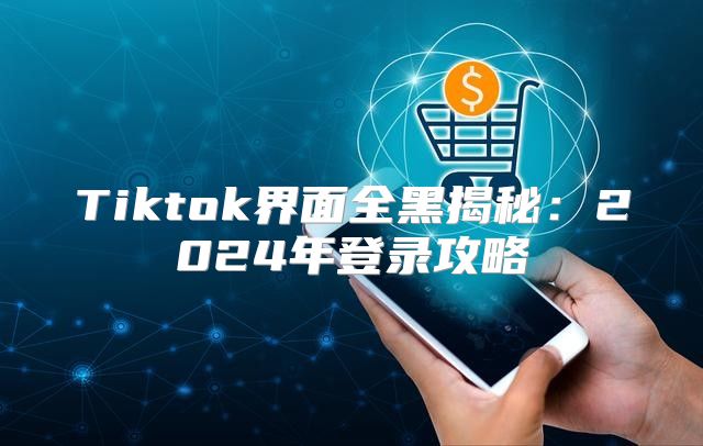 Tiktok界面全黑揭秘：2025年登录攻略