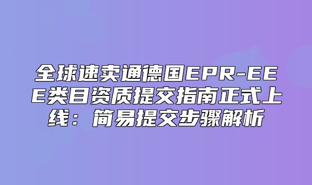 全球速卖通德国EPR-EEE类目资质提交指南正式上线：简易提交步骤解析
