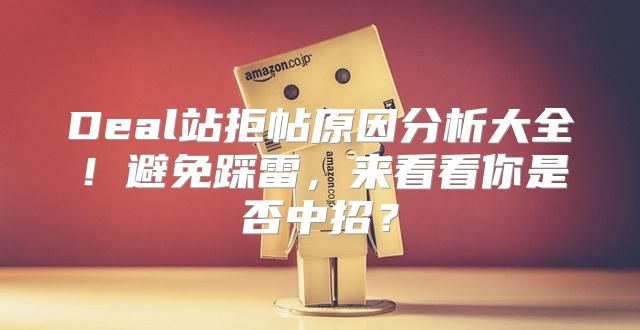 Deal站拒帖原因分析大全！避免踩雷，来看看你是否中招？