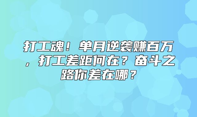 打工魂！单月逆袭赚百万，打工差距何在？奋斗之路你差在哪？