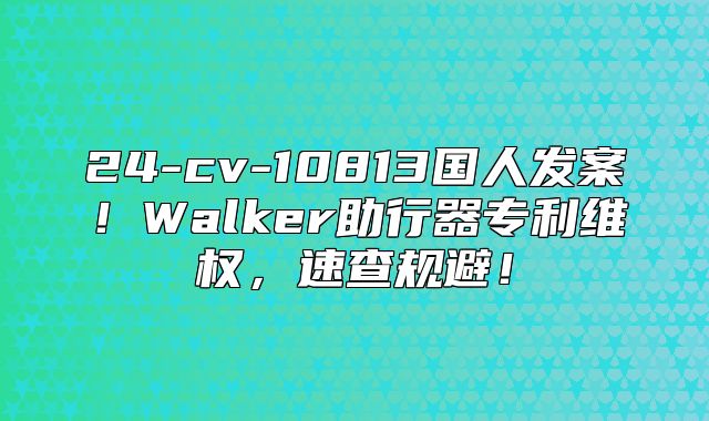 24-cv-10813国人发案！Walker助行器专利维权，速查规避！