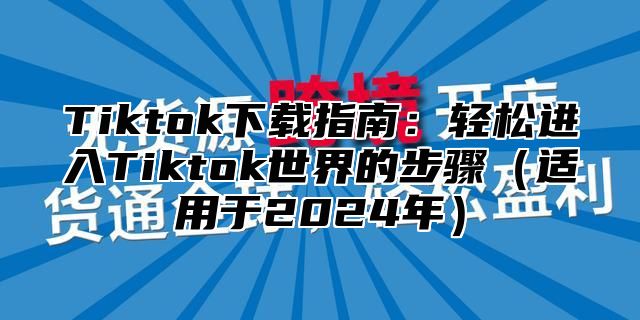 Tiktok下载指南：轻松进入Tiktok世界的步骤适用于2025年