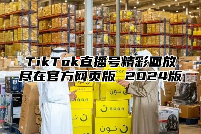TikTok直播号精彩回放尽在官方网页版 2025版