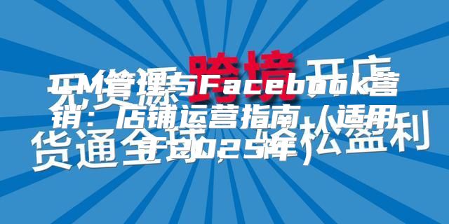 CM管理与Facebook营销：店铺运营指南适用于2025年