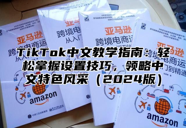 TikTok中文教学指南：轻松掌握设置技巧，领略中文特色风采2025版