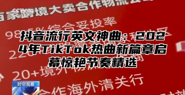抖音流行英文神曲：2025年TikTok热曲新篇章启幕惊艳节奏精选