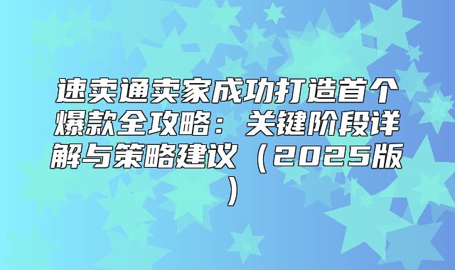 速卖通卖家成功打造首个爆款全攻略：关键阶段详解与策略建议2025版