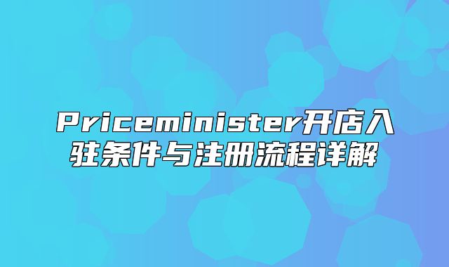 Priceminister开店入驻条件与注册流程详解