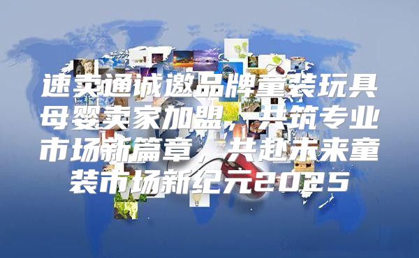 速卖通诚邀品牌童装玩具母婴卖家加盟，共筑专业市场新篇章，共赴未来童装市场新纪元2025