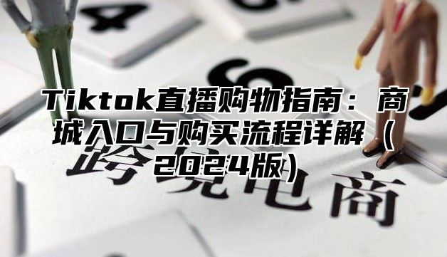 Tiktok直播购物指南：商城入口与购买流程详解2025版