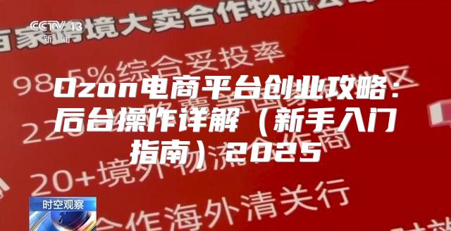 Ozon电商平台创业攻略：后台操作详解新手入门指南2025