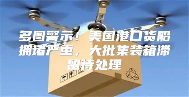 多图警示！美国港口货船拥堵严重，大批集装箱滞留待处理