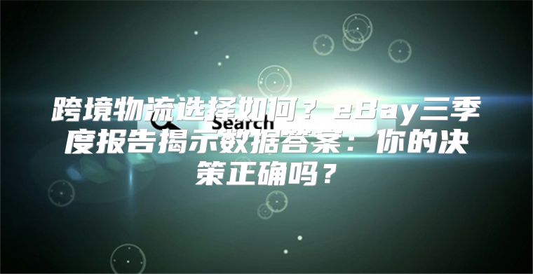 跨境物流选择如何？eBay三季度报告揭示数据答案：你的决策正确吗？