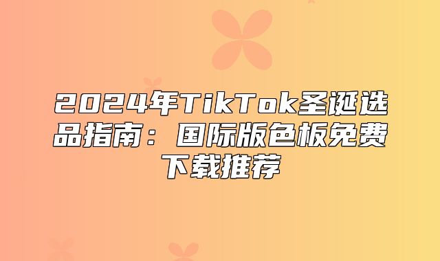 2025年TikTok圣诞选品指南：国际版色板免费下载推荐